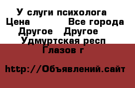 У слуги психолога › Цена ­ 1 000 - Все города Другое » Другое   . Удмуртская респ.,Глазов г.